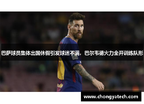 巴萨球员集体出国休假引发球迷不满，巴尔韦德火力全开训练队形