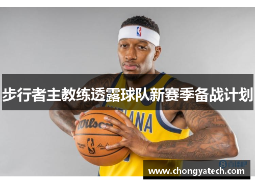 步行者主教练透露球队新赛季备战计划