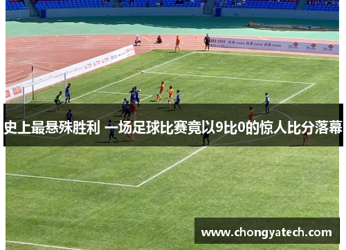 史上最悬殊胜利 一场足球比赛竟以9比0的惊人比分落幕