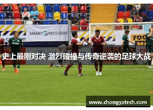 史上最刚对决 激烈碰撞与传奇逆袭的足球大战