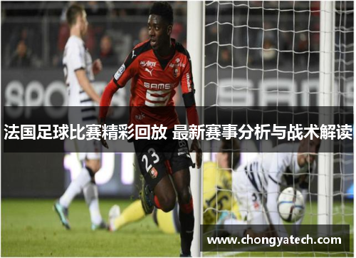 法国足球比赛精彩回放 最新赛事分析与战术解读