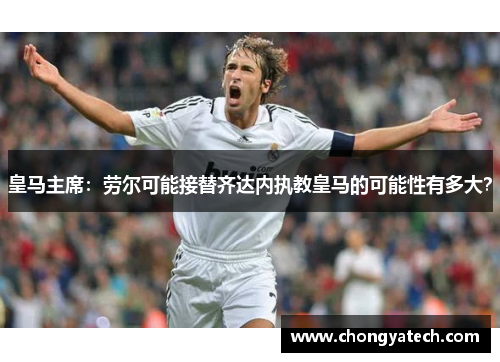 皇马主席：劳尔可能接替齐达内执教皇马的可能性有多大？