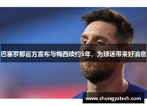 巴塞罗那官方宣布与梅西续约5年，为球迷带来好消息