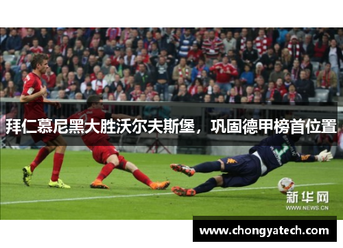 拜仁慕尼黑大胜沃尔夫斯堡，巩固德甲榜首位置