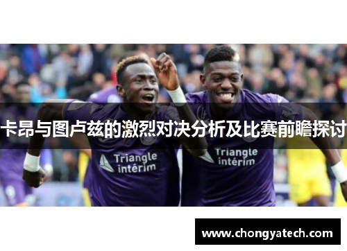 卡昂与图卢兹的激烈对决分析及比赛前瞻探讨