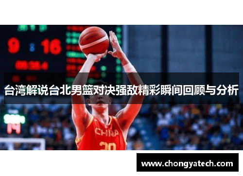 台湾解说台北男篮对决强敌精彩瞬间回顾与分析