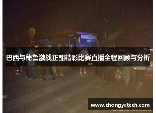 巴西与秘鲁激战正酣精彩比赛直播全程回顾与分析