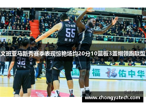 文班亚马新秀赛季表现惊艳场均20分10篮板3盖帽领跑联盟