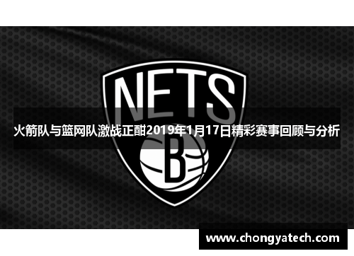 火箭队与篮网队激战正酣2019年1月17日精彩赛事回顾与分析