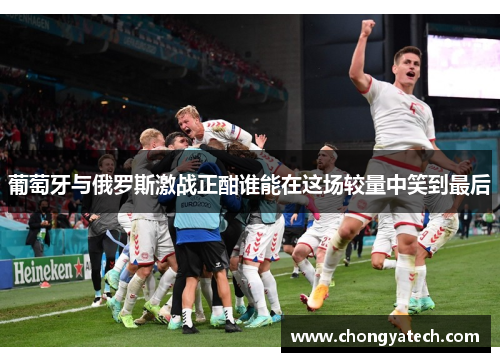 葡萄牙与俄罗斯激战正酣谁能在这场较量中笑到最后
