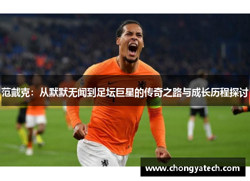 范戴克：从默默无闻到足坛巨星的传奇之路与成长历程探讨