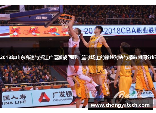 2018年山东高速与浙江广厦激战回顾：篮球场上的巅峰对决与精彩瞬间分析