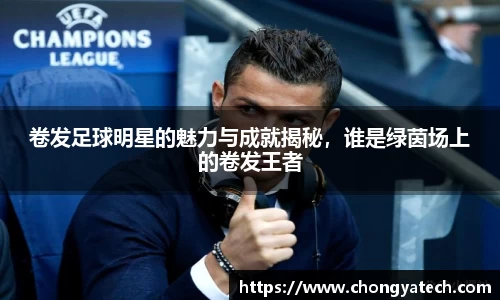 卷发足球明星的魅力与成就揭秘，谁是绿茵场上的卷发王者