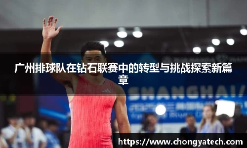 广州排球队在钻石联赛中的转型与挑战探索新篇章