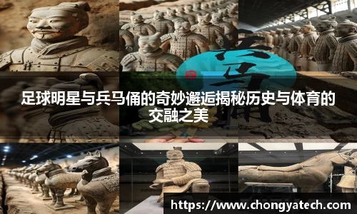 足球明星与兵马俑的奇妙邂逅揭秘历史与体育的交融之美